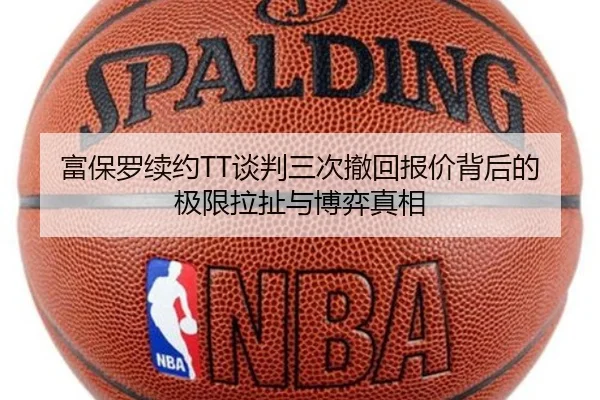 富保罗续约TT谈判三次撤回报价背后的极限拉扯与博弈真相